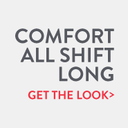 Comfort All Shift Long. Get the Look.