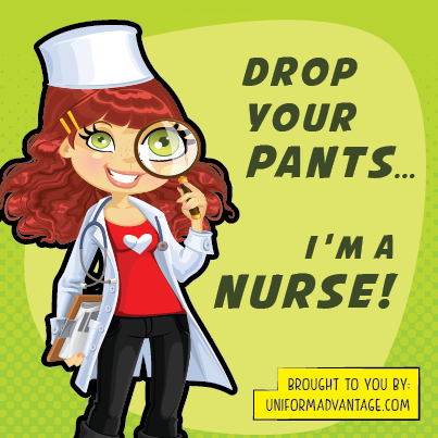 Drop your pants, I'm a Nurse. Happy Nurses Week.